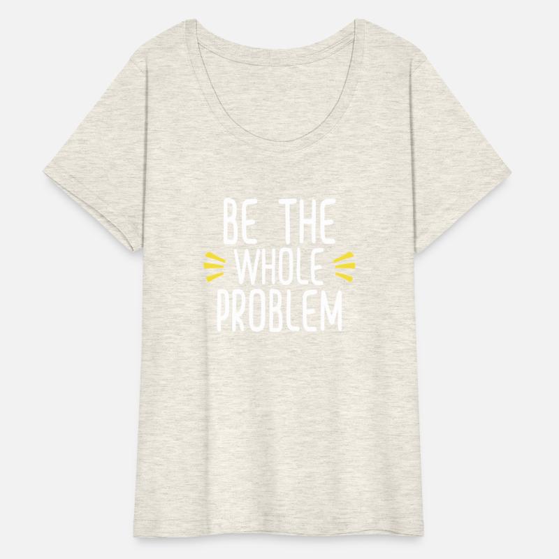 Be the whole problem funny sarcastic design
