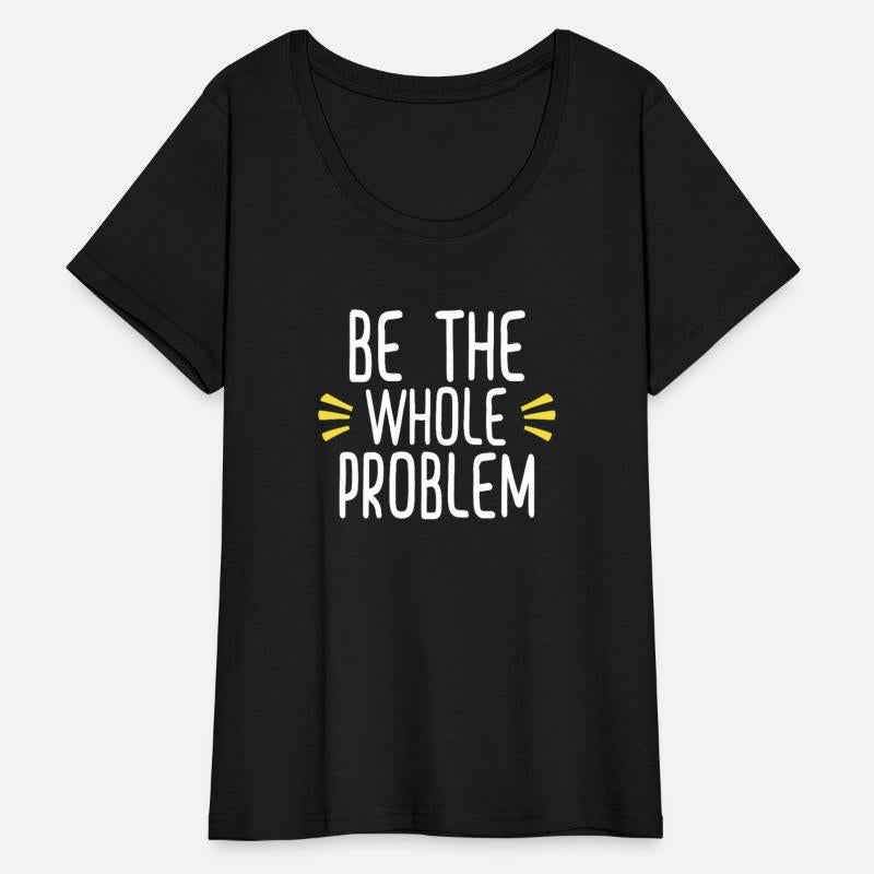 Be the whole problem funny sarcastic design