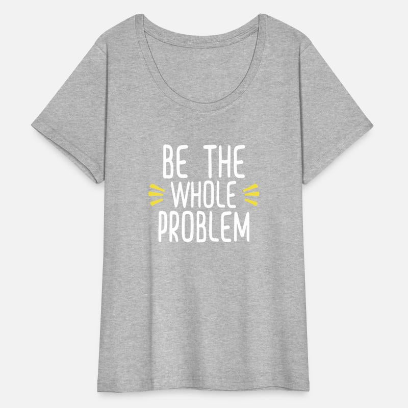 Be the whole problem funny sarcastic design