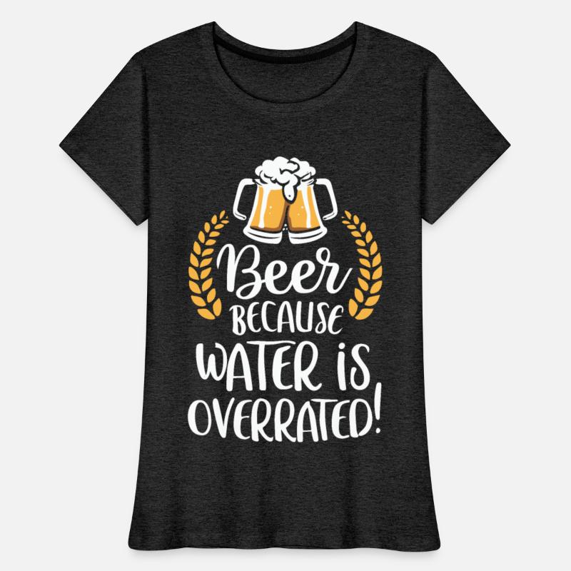 Beer Because Water Is Overrated Beer Drinker
