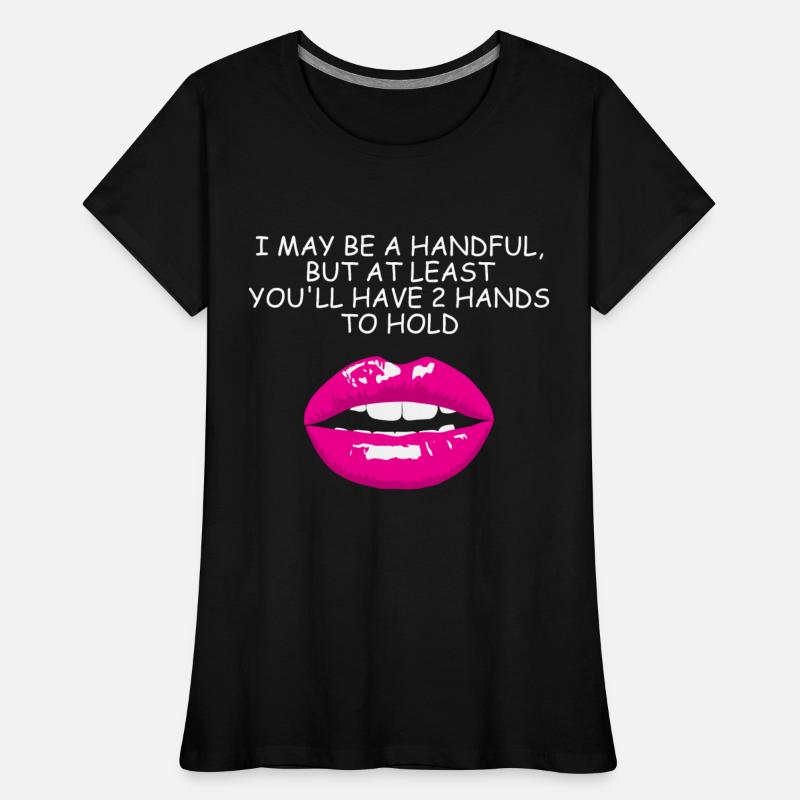 I May Be A Handful But At Least You'll Have 2 Hand