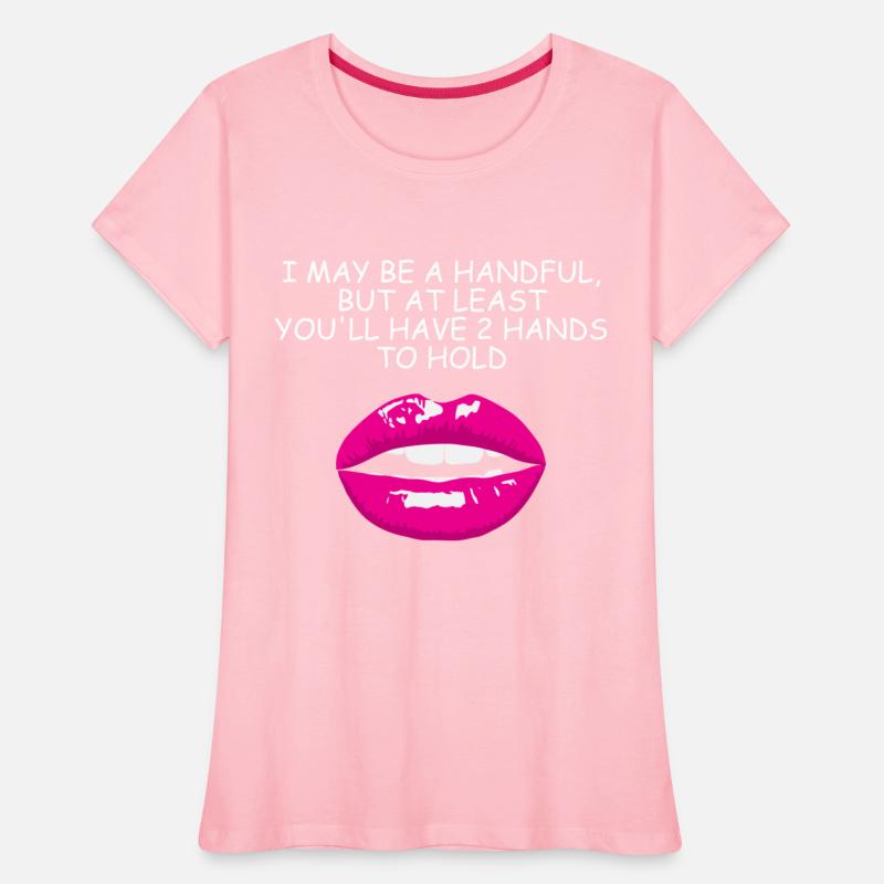 I May Be A Handful But At Least You'll Have 2 Hand